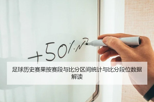 足球历史赛果按赛段与比分区间统计与比分段位数据解读