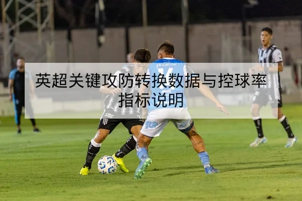英超关键攻防转换数据与控球率指标说明