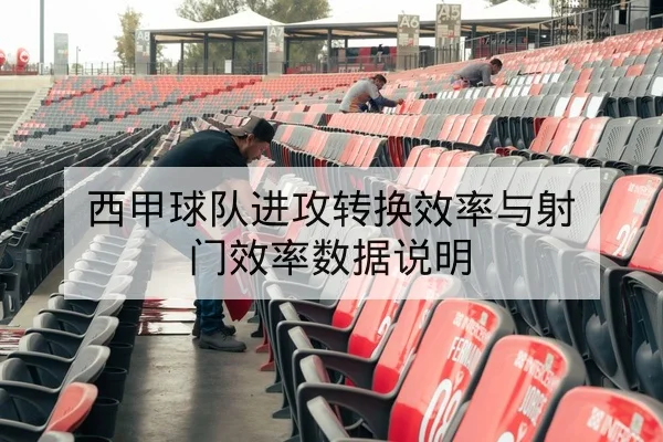 西甲球队进攻转换效率与射门效率数据说明